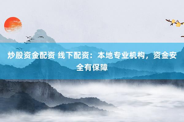 炒股资金配资 线下配资：本地专业机构，资金安全有保障
