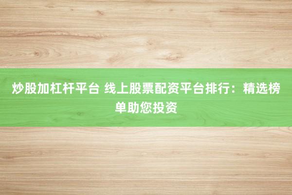 炒股加杠杆平台 线上股票配资平台排行：精选榜单助您投资