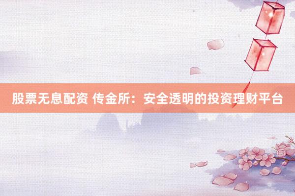 股票无息配资 传金所：安全透明的投资理财平台