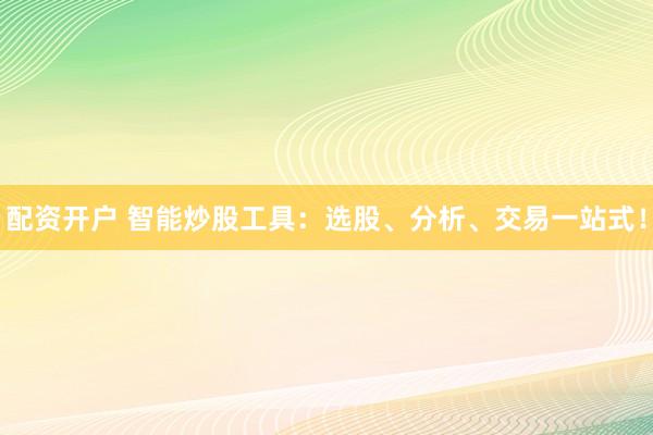 配资开户 智能炒股工具：选股、分析、交易一站式！