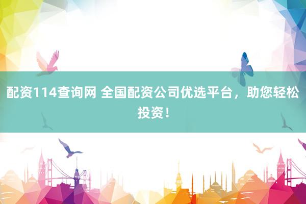 配资114查询网 全国配资公司优选平台,助您轻松投资!