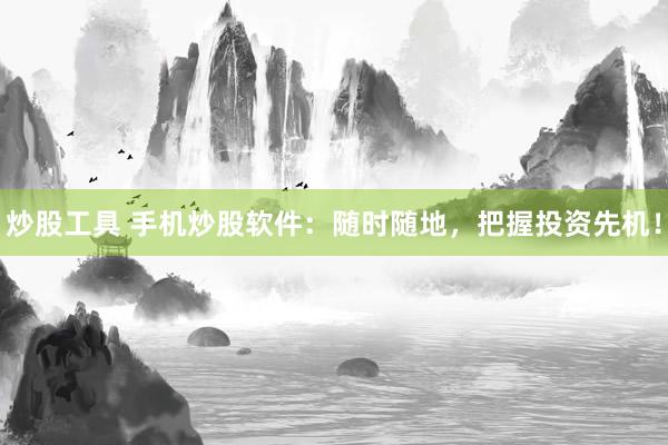 炒股工具 手机炒股软件：随时随地，把握投资先机！