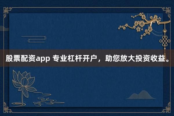 股票配资app 专业杠杆开户，助您放大投资收益。
