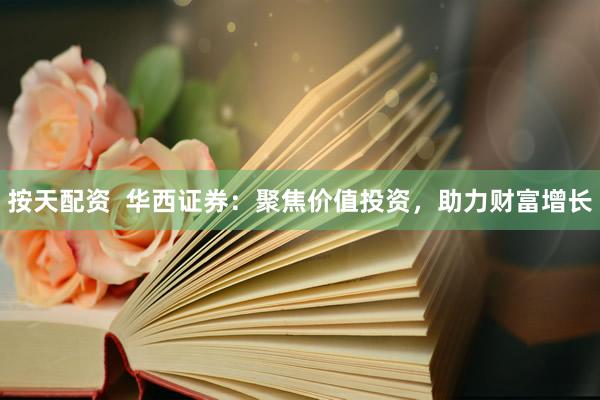 按天配资  华西证券：聚焦价值投资，助力财富增长