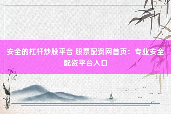 安全的杠杆炒股平台 股票配资网首页：专业安全配资平台入口