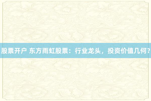 股票开户 东方雨虹股票：行业龙头，投资价值几何？