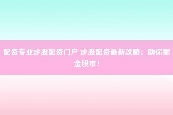 配资专业炒股配资门户 炒股配资最新攻略：助你掘金股市！