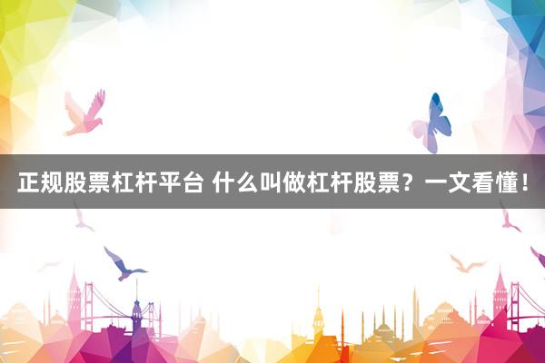 正规股票杠杆平台 什么叫做杠杆股票？一文看懂！